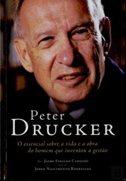 Peter Drucker O essencial sobre a vida e a obra do homem que inventou a gestão (Portuguese Edition) Jaime Fidalgo Cardoso e Jorge Nascimento Rodrigues book