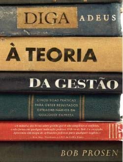 Diga Adeus à Teoria da Gestão: Cinco Boas Práticas para Obter (Portuguese Edition) Bob Prosen book