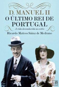 D. Manuel II, O Último Rei de Portugal A vida desconhecida no exílio book