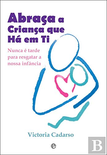 Abraça a Criança que Há em Ti Nunca é tarde para resgatar a nossa infância book