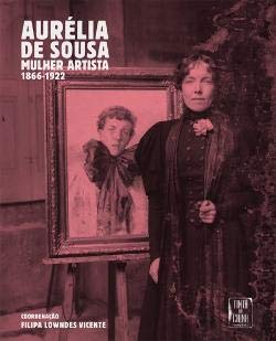 Aurélia de Sousa, mulher artista (1866-1922) / coordenação, Filipa Lowndes Vicente ; organização, Câmara Municipal de Matosinhos, Câmara Municipal do Porto ; . book