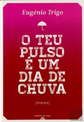 O Teu Pulso é Um Dia de Chuva (Portuguese Edition) Eugénio Trigo Books