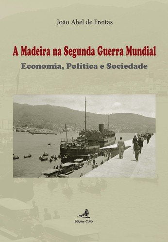 A Madeira na Segunda Guerra Mundial Economia, Política e Sociedade (Portuguese Edition) João Abel de Freitas book