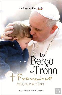 Do Berço Ao Trono: Papa Francisco-Vida, Palavra E Obra book