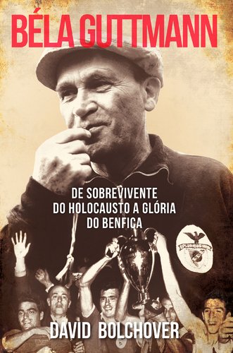 Béla Guttmann - De Sobrevivente do Holocausto a Glória do Benfica book