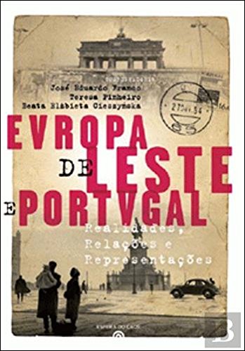 Europa de Leste e Portugal Realidades, Relações e Representações (Portuguese Edition) José Eduardo Franco, Teresa Pinheiro e Beata Elzbieta Cieszynska book