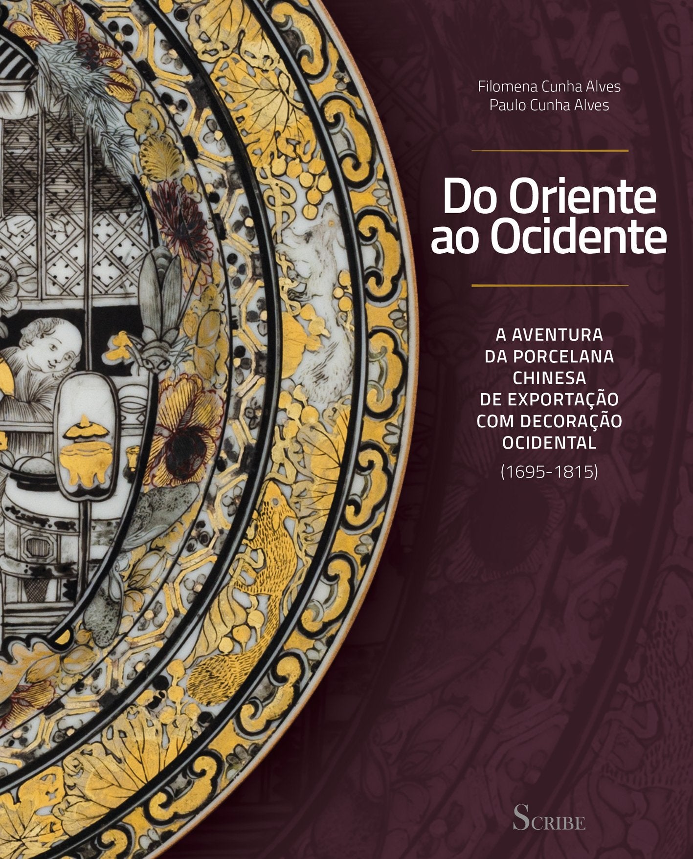 DO ORIENTE AO OCIDENTE A AVENTURA DA PORCELANA CHINESA DE EXPORTAÇÃO COM DECORAÇÃO OCIDENTAL (1695-1815) Filomena Cunha Alves e Paulo Cunha Alves and Scribe Books