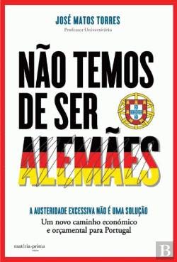 Não Temos de ser Alemães A austeridade excessiva não é uma solução (Portuguese Edition) José Matos Torres book