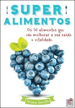 Superalimentos Os 50 alimentos que vão melhorar a sua saúde e vitalidade (Portuguese Edition) Seana Smith book