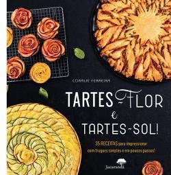 Tartes-Flor e Tartes-Sol!35 Receitas para impressionar com truques simples e em poucos passos! (Portuguese) Coralie Ferreira Books
