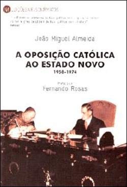 A Oposição Católica ao Estado Novo (Portuguese Edition) João Miguel Almeida book