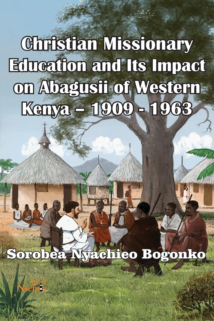 Christian Missionary Education and Its Impact on Abagusii of Western Kenya - 1909 - 1963 Politics & History