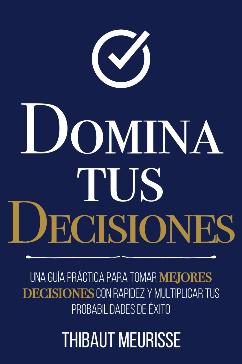 Domina Tus Decisiones: Una guía práctica para tomar mejores decisiones con rapidez y multiplicar tus probabilidades de éxito (Colección Domina Tu(s)..., Band 10) Lifestyle