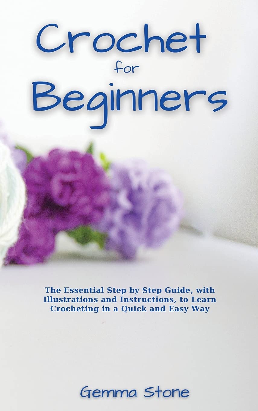 Crochet fo Beginners: The Essential Step by Step Guide, with Illustrations and Instructions, to Learn Crocheting in a Quick and Easy Way Hobbies & Crafts