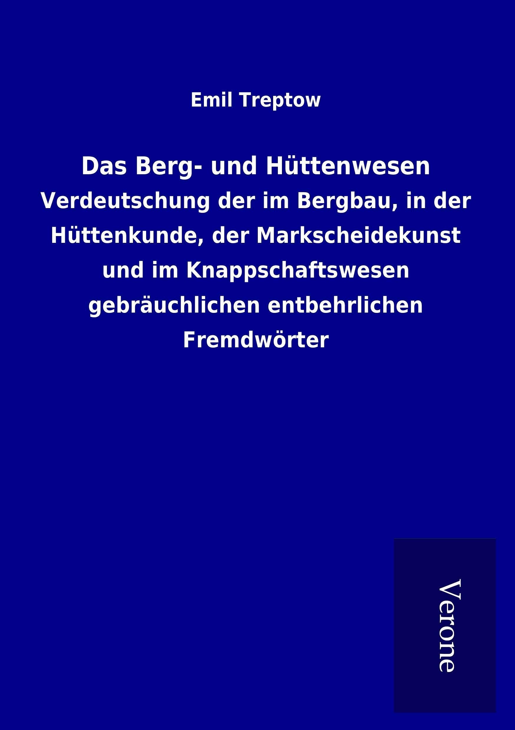 Das Berg- und Hüttenwesen: Verdeutschung der im Bergbau, in der Hüttenkunde, der Markscheidekunst und im Knappschaftswesen gebräuchlichen entbehrlichen Fremdwörter Media & Communication