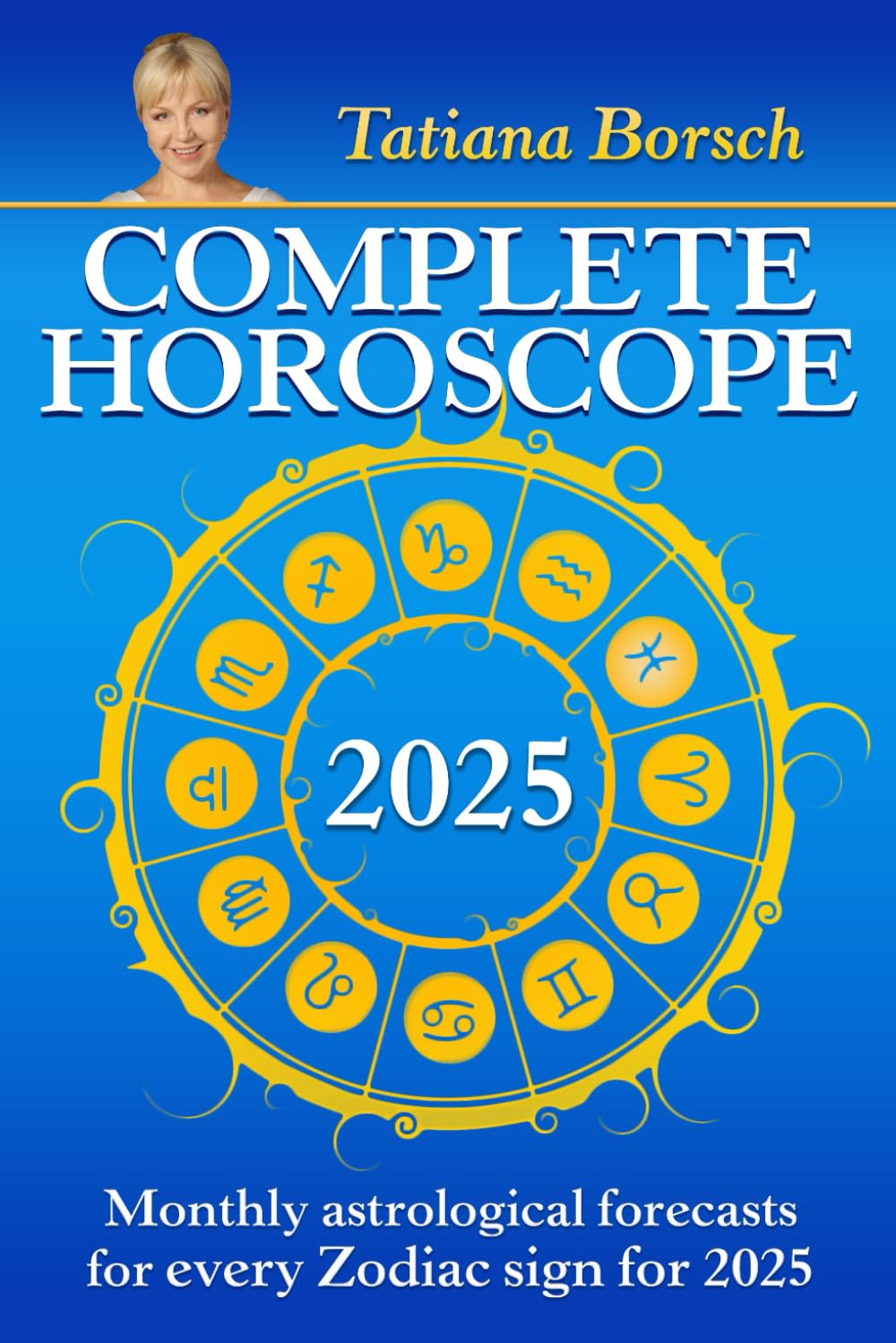 Complete Horoscope 2025: Monthly Astrological Forecasts for Every Zodiac Sign for 2025 Self-help
