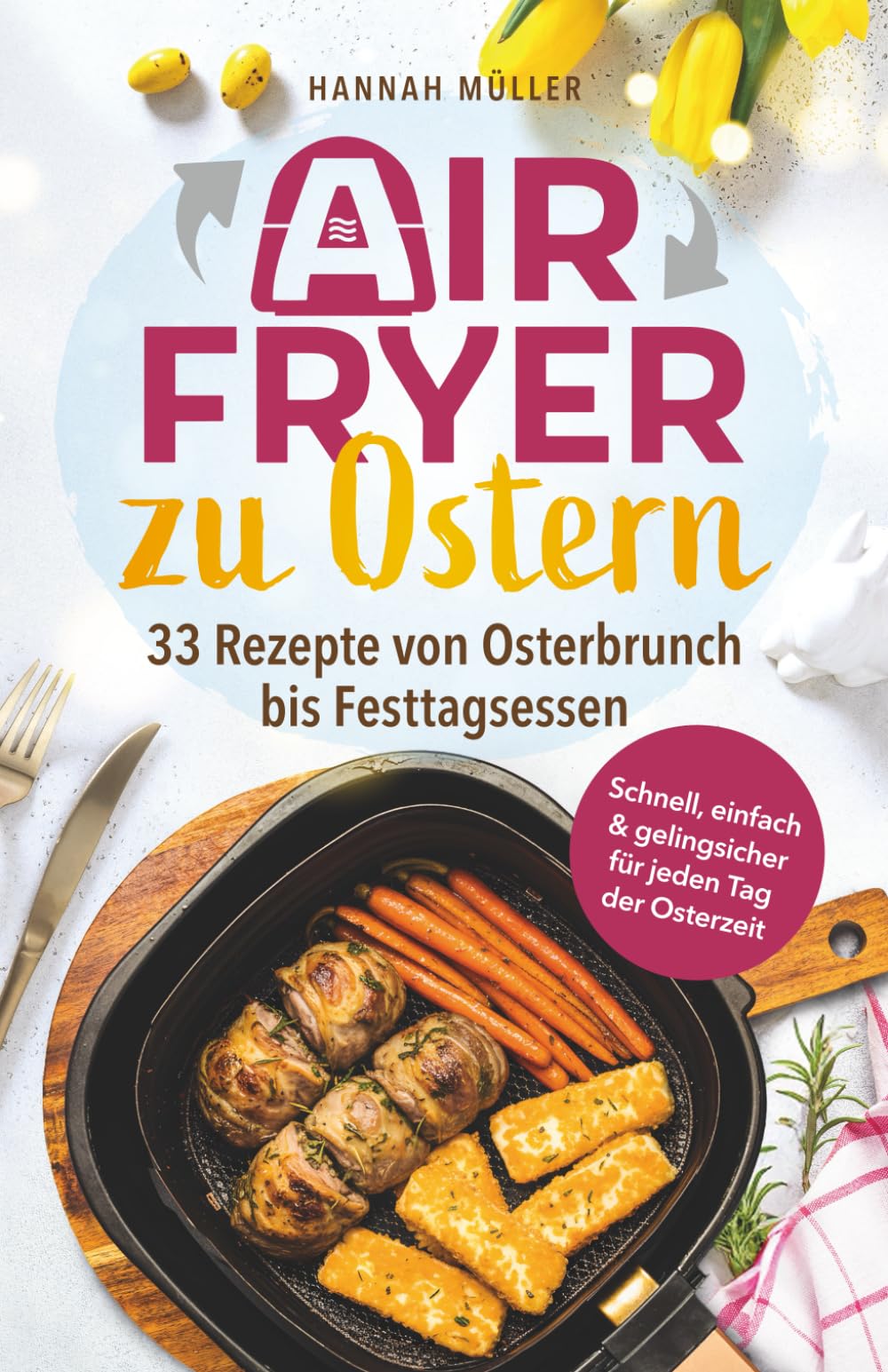 Airfryer zu Ostern: Knusprige Osterideen aus der Heißluftfritteuse - 33 Rezepte von Osterbrunch bis Festtagsessen | Schnell, einfach & gelingsicher für jeden Tag der Osterzeit Posters