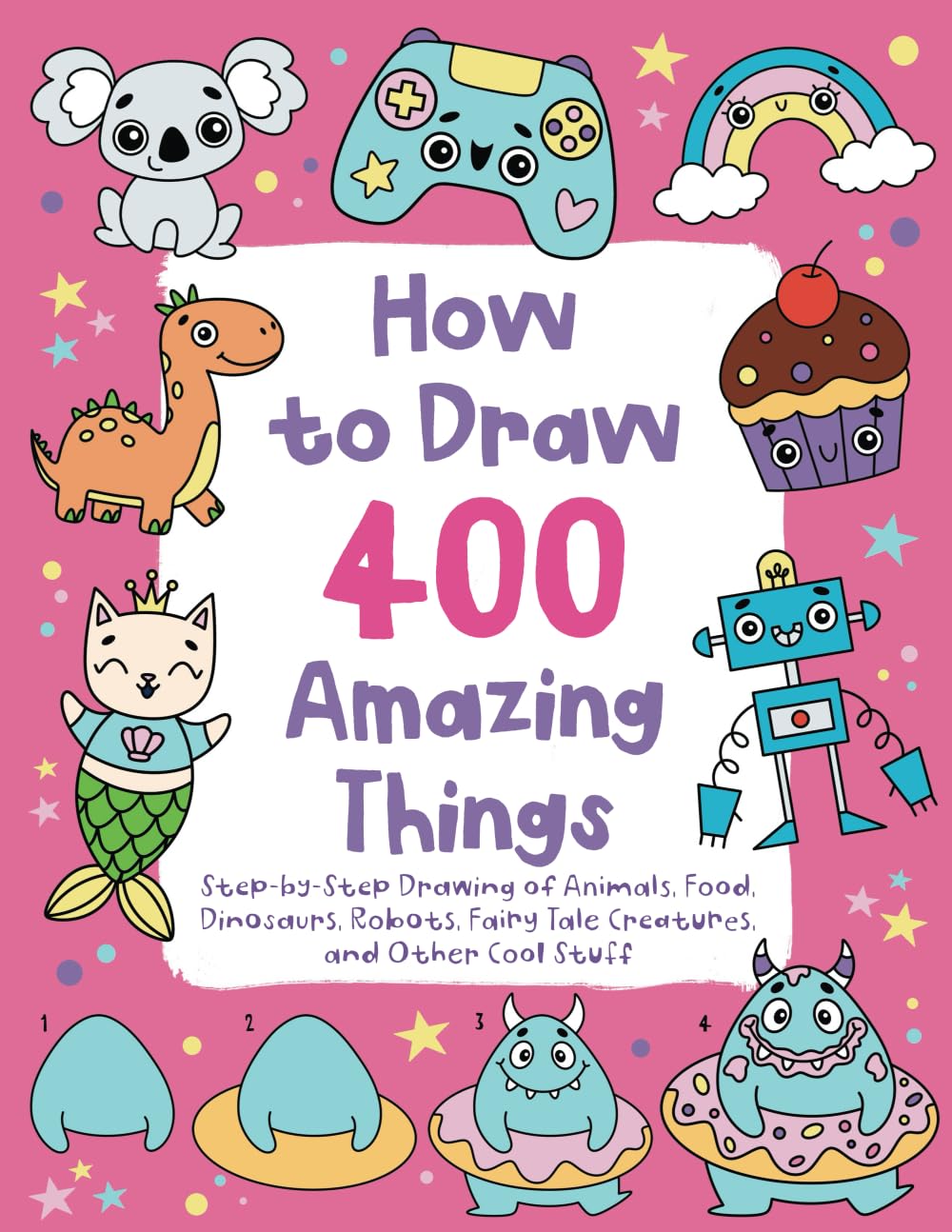 How to Draw 400 Amazing Things: Step-by-Step Drawing of Animals, Food, Dinosaurs, Robots, Fairy Tale Creatures, and Other Cool Stuff Arts & Music