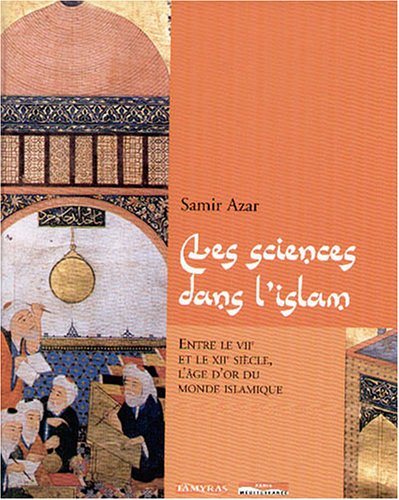 Les sciences dans l'Islam : Entre le VIIe et le XIIe siècle, l'âge d'or du monde islamique Books