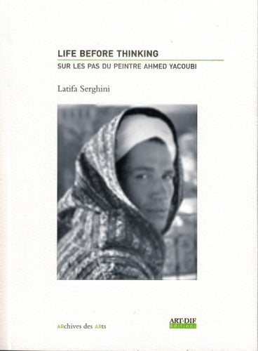 Life before thinking : sur les pas du peintre Ahmed Yacoubi book