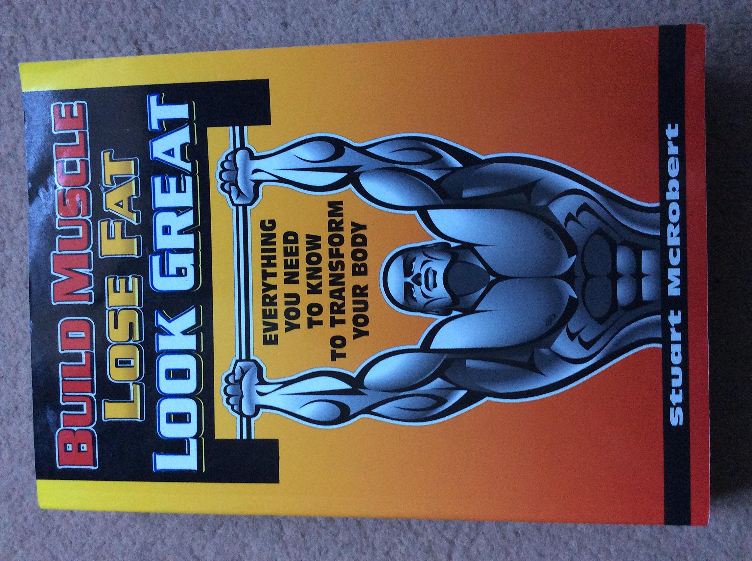 Build Muscle Lose Fat Look Great: Everything You Need to Know to Transform Your Body Health, Nutrition & Fitness