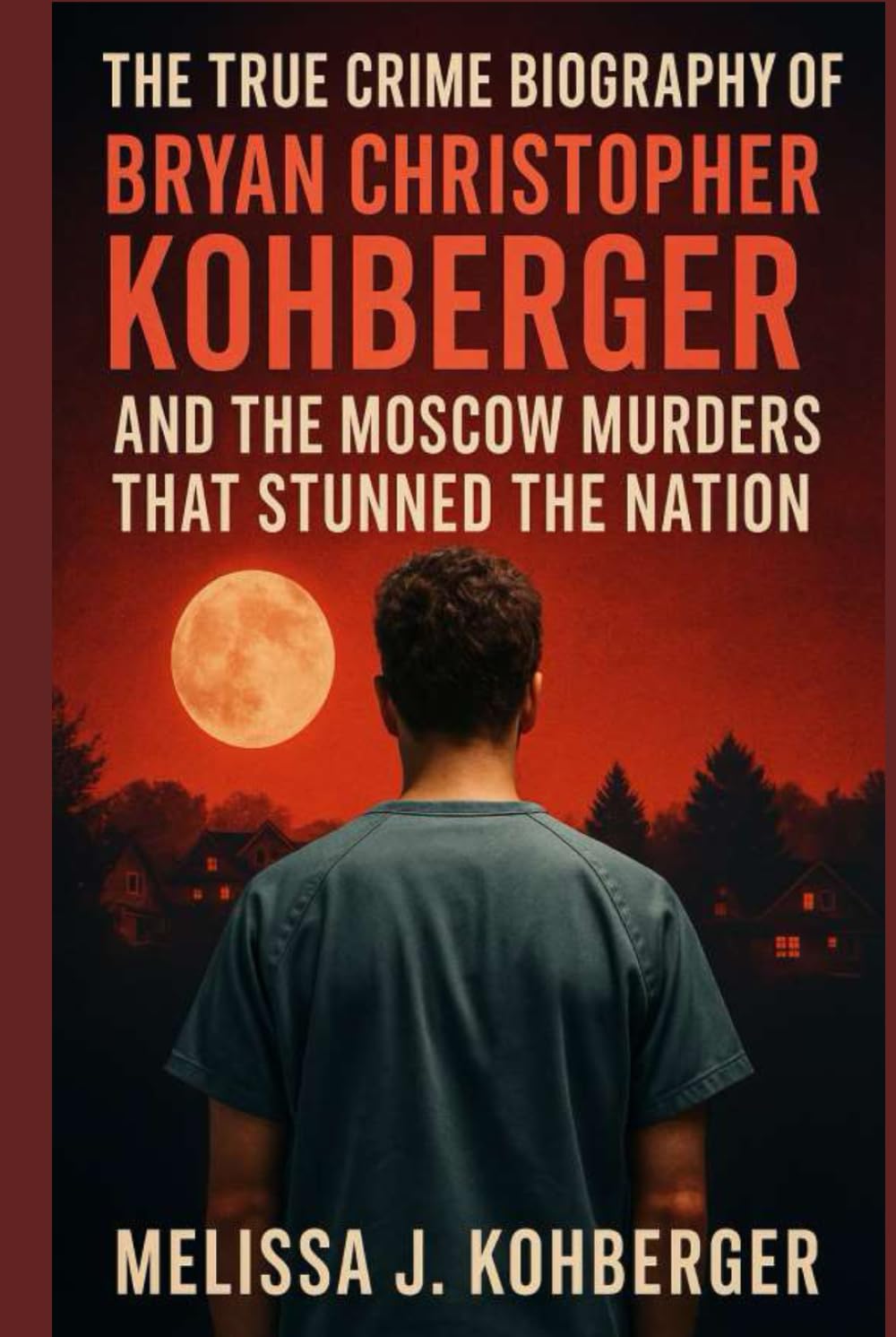 THE TRUE CRIME BIOGRAPHY OF BRYAN CHRISTOPHER KOHBERGER AND THE MOSCOW MURDERS THAT STUNNED THE NATION book