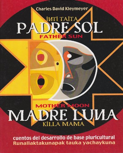 Padre sol, madre luna : cuentos del desarrollo de base pluricultural =: Inti tayta, killa mamma : runallaktakunapak tauka yachaykuna = Father sun, ... of pluricultural grassroots development Books