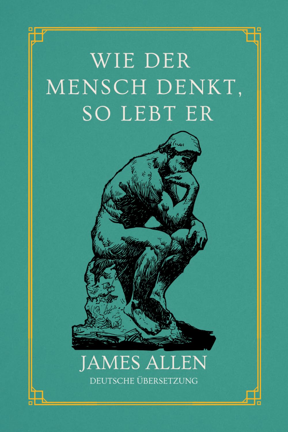 Wie der Mensch denkt, so lebt er: von James Allen | Deutsche Übersetzung Business, Finance & Career