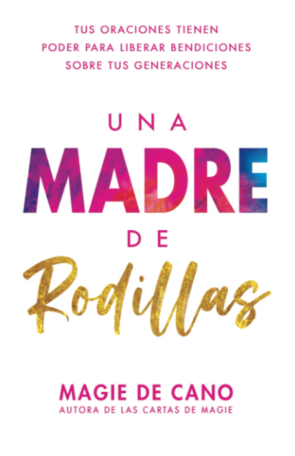 Una Madre de Rodillas: Tus oraciones tienen el poder para liberar bendiciones sobre tus generaciones Religion & Esotericism