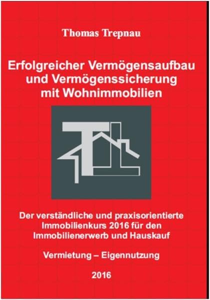 Erfolgreicher Vermögensaufbau und Vermögenssicherung mit Wohnimmobilien: Der verständliche und praxisorientierte Immobilienkurs 2016 für den Immobilienerwerb und Hauskauf Business, Finance & Career