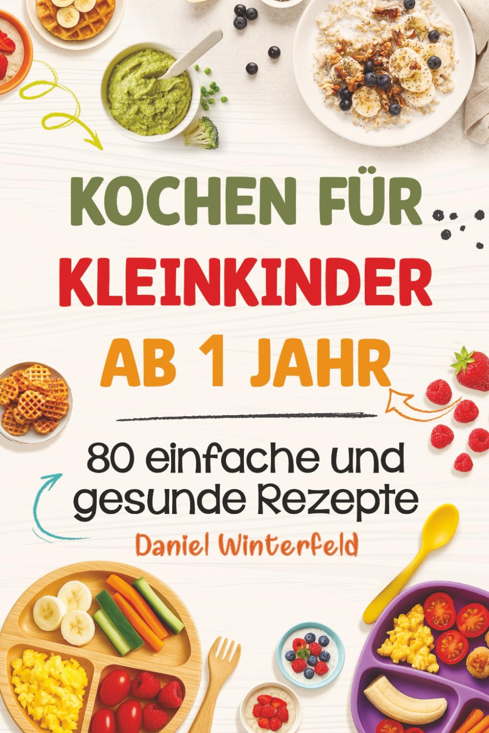 Kochen für Kleinkinder ab 1 Jahr – 80 einfache und gesunde Rezepte: Das praktische Kochbuch für Kleinkinder und entspannte Eltern – alltagstauglich, lecker und stressfrei Health, Nutrition & Fitness