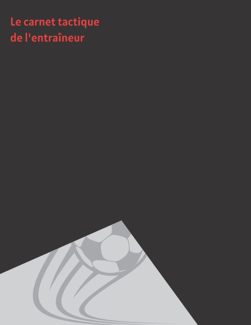 Le carnet tactique de l'entraîneur (football): + de 55 plans/fiches de match et d'espaces de notes pour les entraîneurs de football book