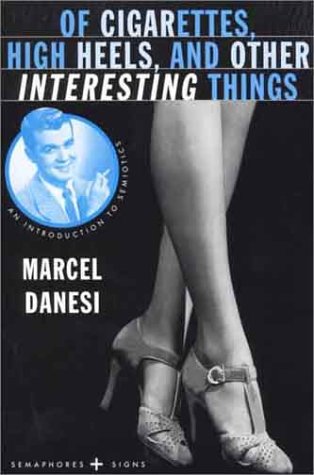 Of Cigarettes, High Heels, and Other Interesting Things: An Introduction to Semiotics (Semaphores and Signs) by Marcel Danesi(1999-04-15) Books