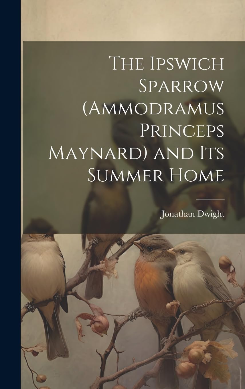 The Ipswich Sparrow (Ammodramus Princeps Maynard) and Its Summer Home: Chroniques 2012-2016 Business, Finance & Career