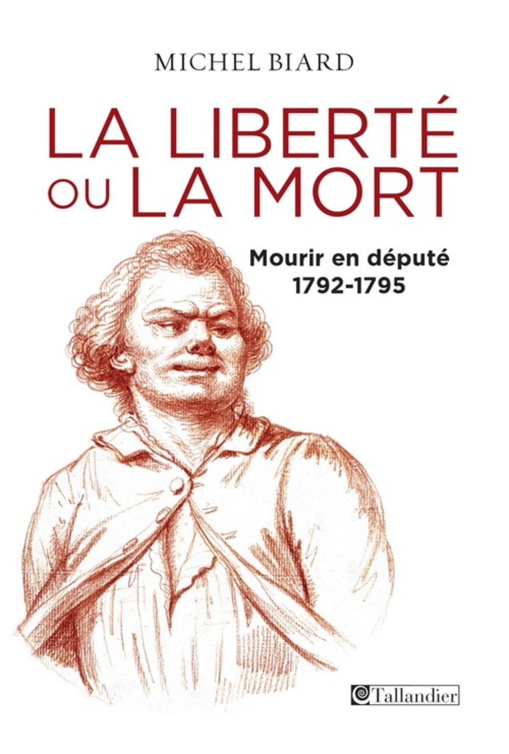 La liberté ou la mort: Mourir en député 1792 -1795 Politics & History