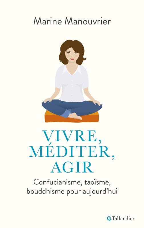 Vivre, méditer, agir: Confucianisme, taoïsme, bouddhisme pour aujourd'hui Religion & Esotericism