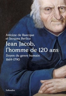 Jean Jacob, l'homme de 120 ans : doyen du genre humain, 1669-1790 Politics & History