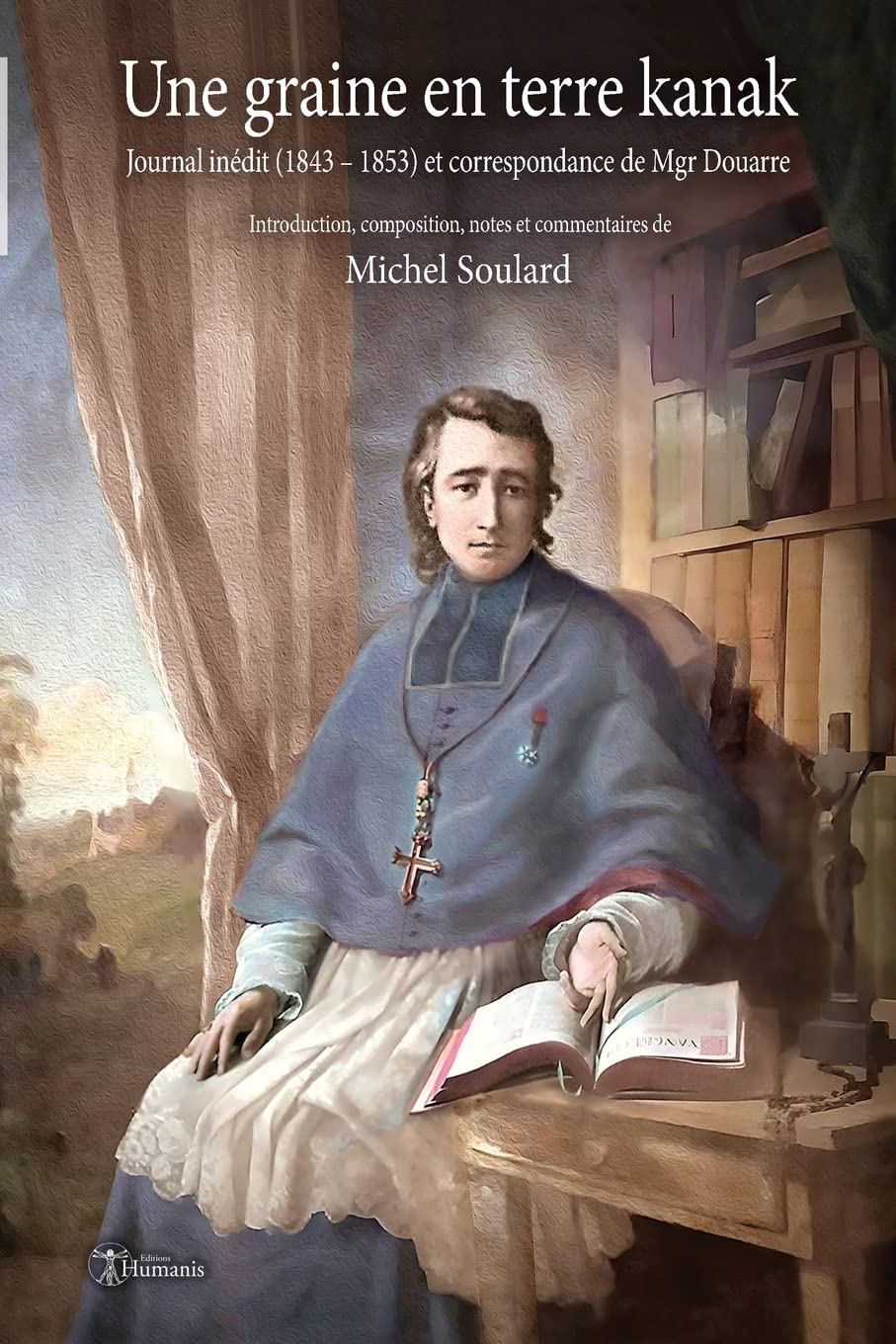 Une graine en terre kanak: Journal inédit (1843 – 1853) et correspondance de Mgr Douarre book