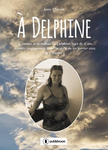 A Delphine: Le combat de la maman de Delphine, âgée de 18 ans, décédée tragiquement dans l'incendie du 1er janvier 2002 de Chambéry Books