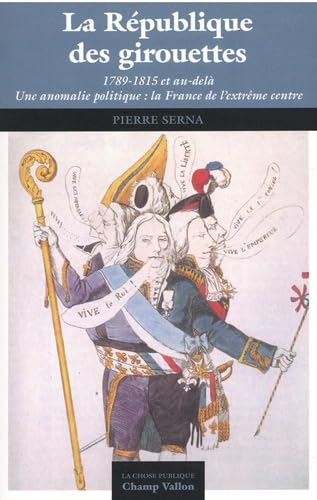 La République des girouettes (1789-1815 et au-delà) : une anomalie politique : la France de l'extrême centre Politics & History