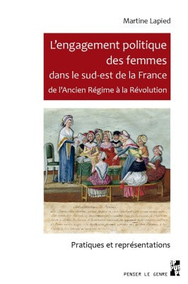L'engagement politique des femmes dans le sud-est de la France de l'Ancien Régime à la Révolution : pratiques et représentations Books