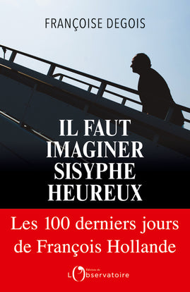 Il faut imaginer Sisyphe heureux : les 100 derniers jours de François Hollande Essays & Short Stories