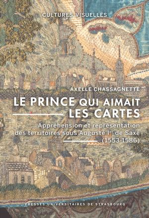 Le prince qui aimait les cartes : appréhension et représentation des territoires sous Auguste Ier de Saxe (1553-1586) book