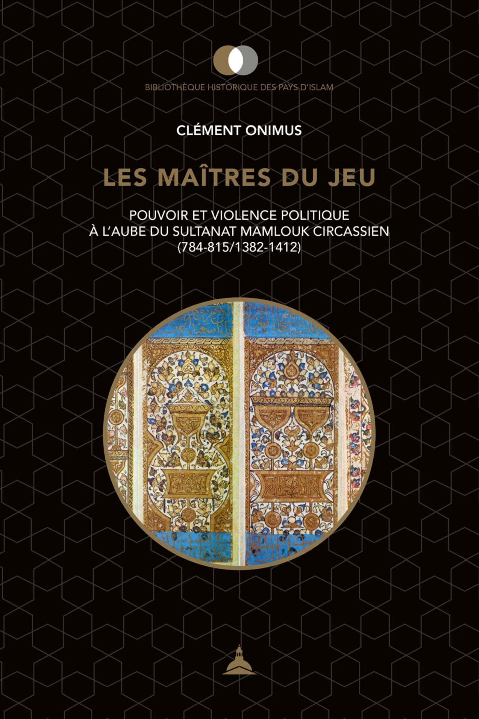 Les maîtres du jeu: Pouvoir et violence politique à l'aube du sultanat mamlouk circassien (784-815/1382-1412) book