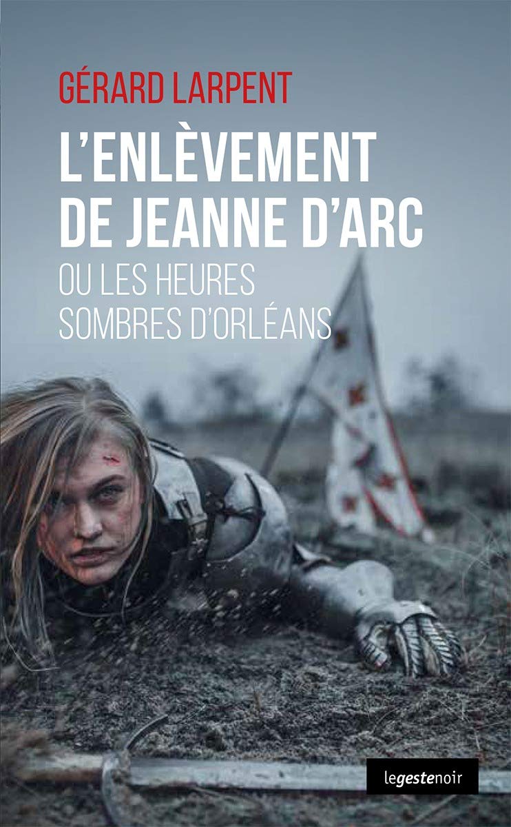 Le Geste Noir - T131 - l'Enlevement de Jeanne d'Arc - Ou les Heures Sombres d'Orleans: Ou les heures sombres d'Orléans Novels & Short Stories