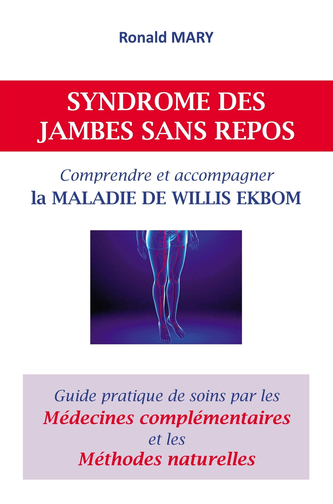 SYNDROME DES JAMBES SANS REPOS: Comprendre et accompagner la MALADIE DE WILLIS EKBOM: Guide pratique de soins par les médecines complémentaires et les méthodes naturelles Books
