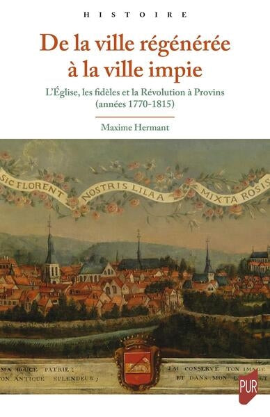 De la ville régénérée à la ville impie : l'Eglise, les fidèles et la Révolution à Provins (années 1770-1815) book