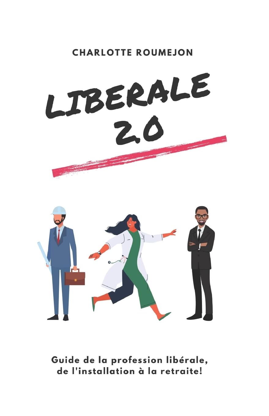 Libérale 2.0: Guide de la profession libérale, de l'installation à la retraite! Business, Finance & Career