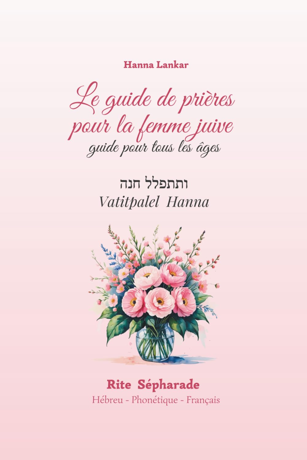 le guide de prière de la femme juive Rite Sépharade Hébreu - Phonétique - Français: Ce guide a été conçu pour aider chacune à savoir par où commencer dans la prière, et à progresser pas à pas. book