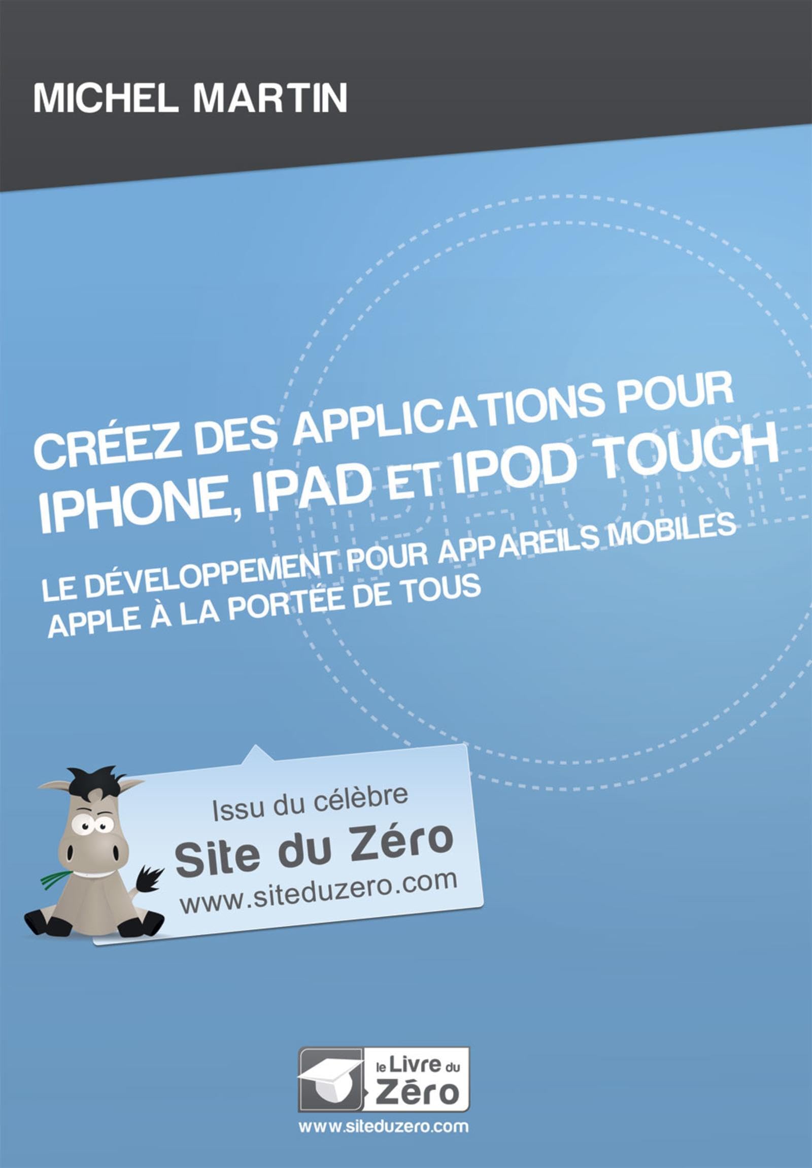 CREEZ DES APPLICATIONS POUR IPHONE, IPAD ET IPOD TOUCH: Le développement pour appareils mobiles Apple à la portée de tous Computer Science
